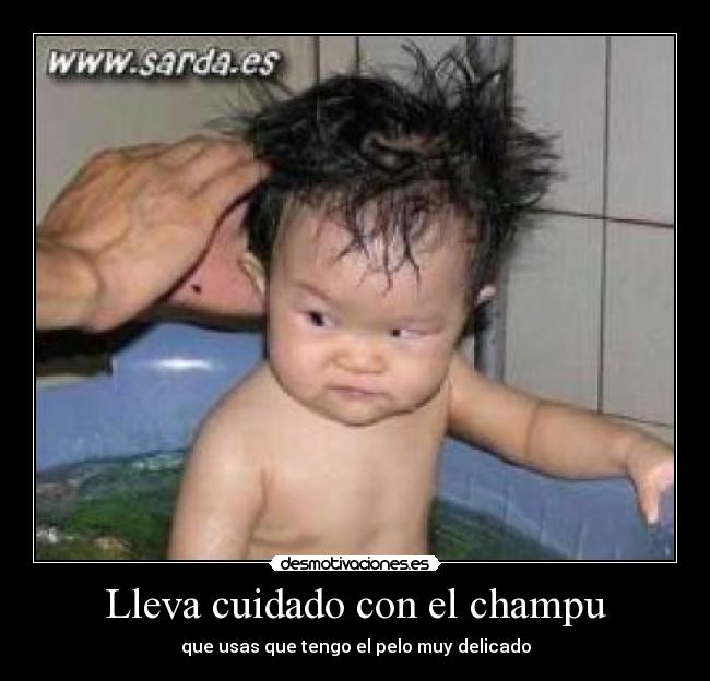 Lleva cuidado con el champu - que usas que tengo el pelo muy delicado