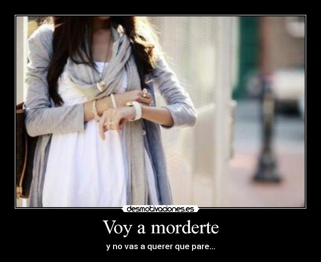 Voy a morderte - y no vas a querer que pare...