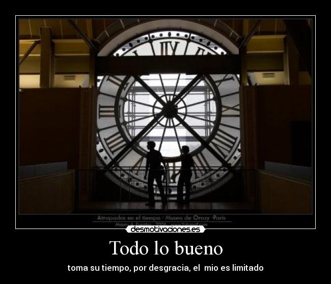 Todo lo bueno - toma su tiempo, por desgracia, el mio es limitado