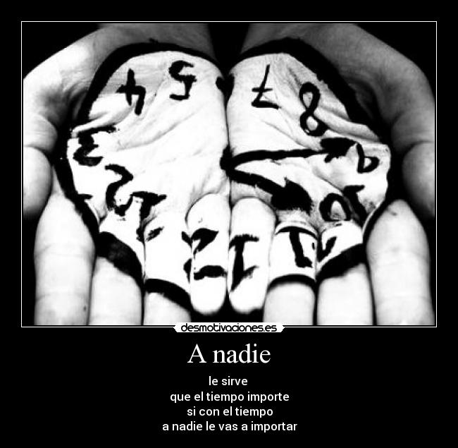 A nadie - le sirve
que el tiempo importe
si con el tiempo
a nadie le vas a importar