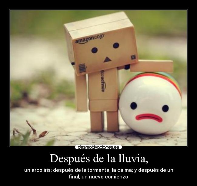 Después de la lluvia, - un arco iris; después de la tormenta, la calma; y después de un
final, un nuevo comienzo