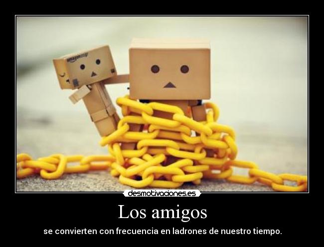 Los amigos - se convierten con frecuencia en ladrones de nuestro tiempo.