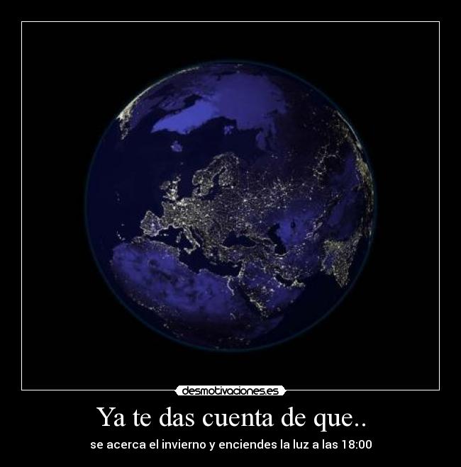 Ya te das cuenta de que.. - se acerca el invierno y enciendes la luz a las 18:00