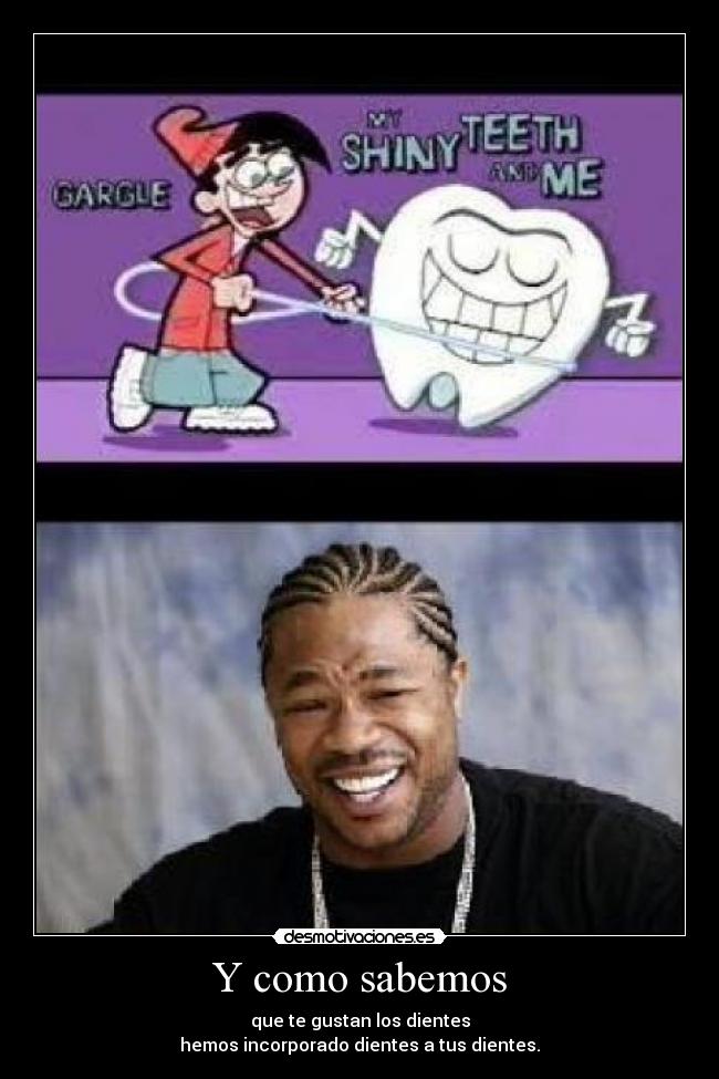 Y como sabemos - que te gustan los dientes
hemos incorporado dientes a tus dientes.