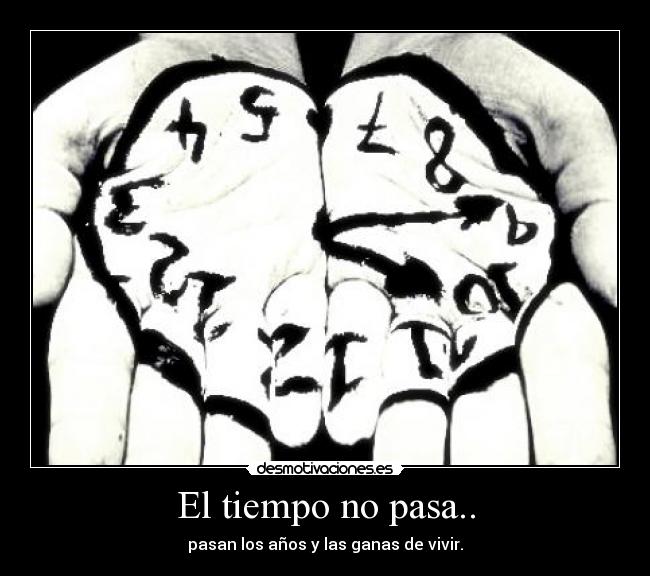 El tiempo no pasa.. - pasan los años y las ganas de vivir.