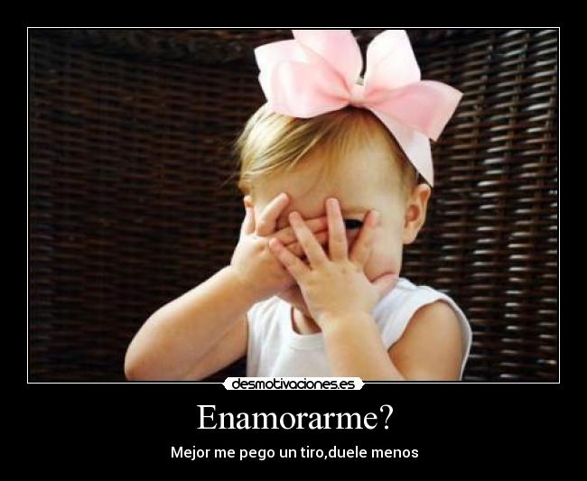 Enamorarme? - Mejor me pego un tiro,duele menos