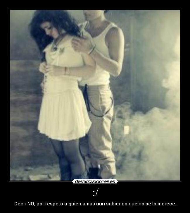 :/ - Decir NO, por respeto a quien amas aun sabiendo que no se lo merece.