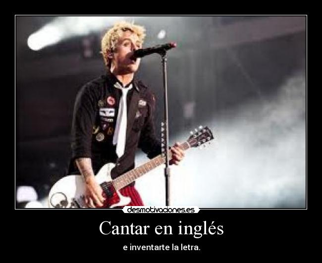Cantar en inglés - e inventarte la letra.