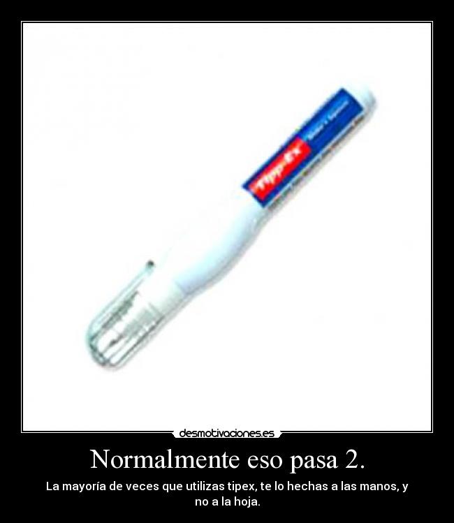 Normalmente eso pasa 2. - La mayoría de veces que utilizas tipex, te lo hechas a las manos, y no a la hoja.