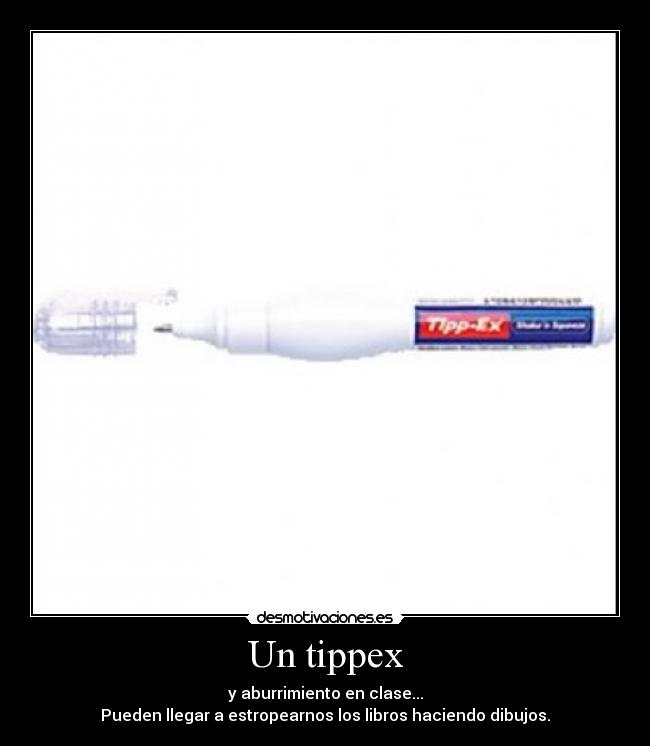Un tippex - y aburrimiento en clase...
Pueden llegar a estropearnos los libros haciendo dibujos.