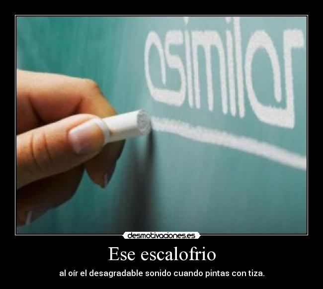 Ese escalofrio - al oír el desagradable sonido cuando pintas con tiza.