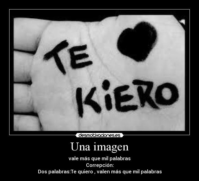 Una imagen - vale más que mil palabras
Correpción:
Dos palabras:Te quiero , valen más que mil palabras