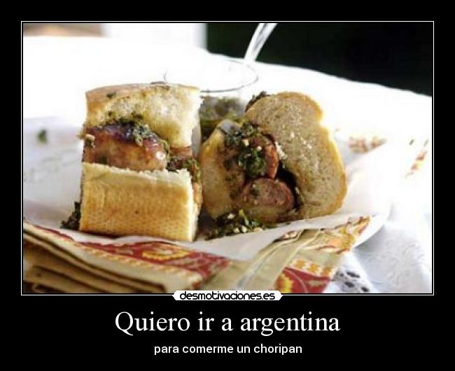 Quiero ir a argentina - para comerme un choripan
