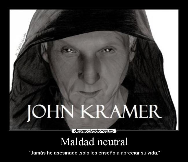 Maldad neutral - Jamás he asesinado ,solo les enseño a apreciar su vida.