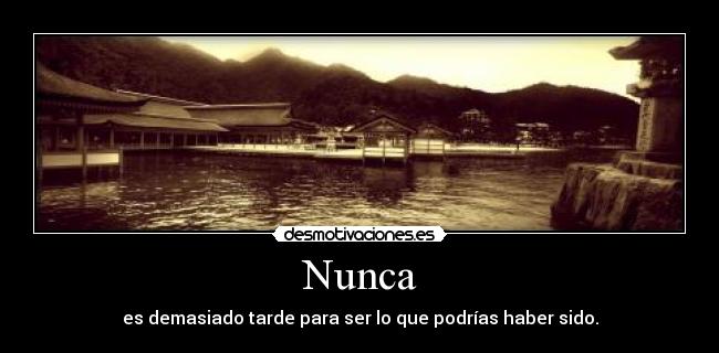 Nunca - es demasiado tarde para ser lo que podrías haber sido.