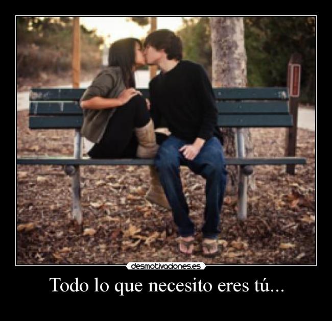 Todo lo que necesito eres tú... -