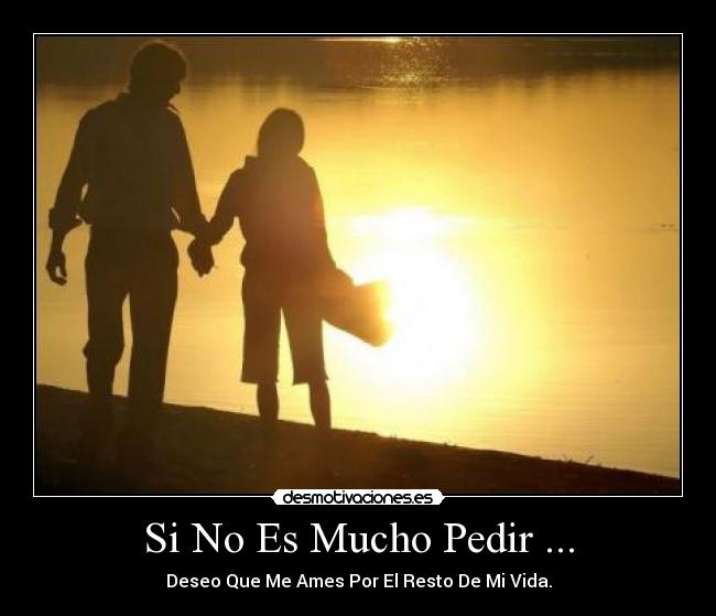 Si No Es Mucho Pedir ... - Deseo Que Me Ames Por El Resto De Mi Vida.