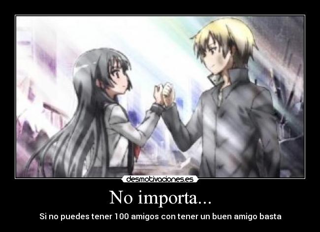No importa... - Si no puedes tener 100 amigos con tener un buen amigo basta