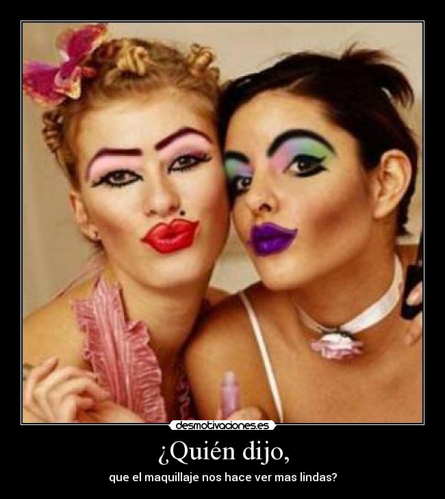 ¿Quién dijo, - que el maquillaje nos hace ver mas lindas?
