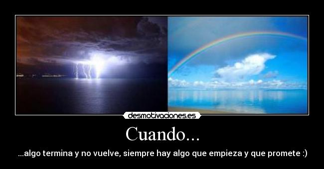 Cuando... - ...algo termina y no vuelve, siempre hay algo que empieza y que promete :)