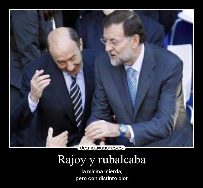 Rajoy y rubalcaba - la misma mierda,
pero con distinto olor
