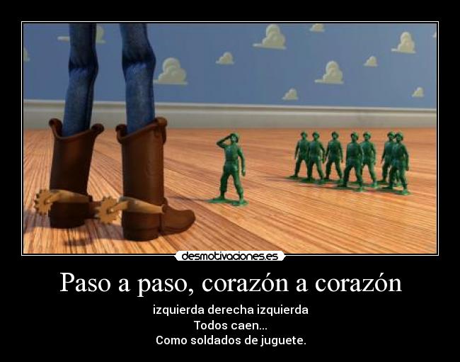 Paso a paso, corazón a corazón - izquierda derecha izquierda
Todos caen...
Como soldados de juguete.