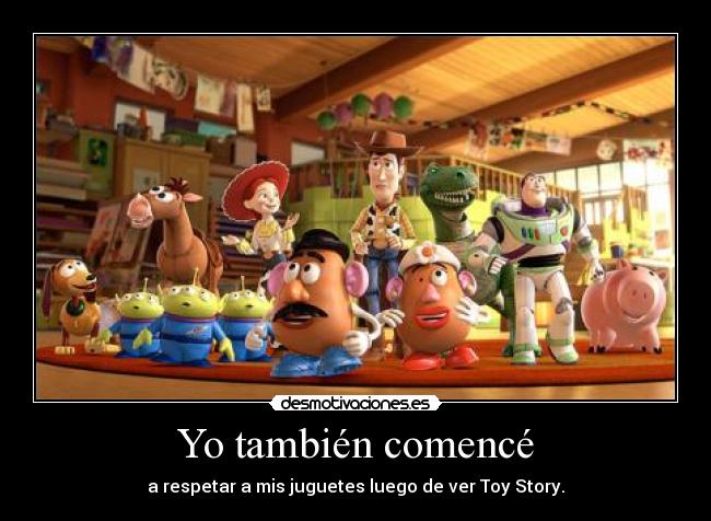 Yo también comencé - a respetar a mis juguetes luego de ver Toy Story.