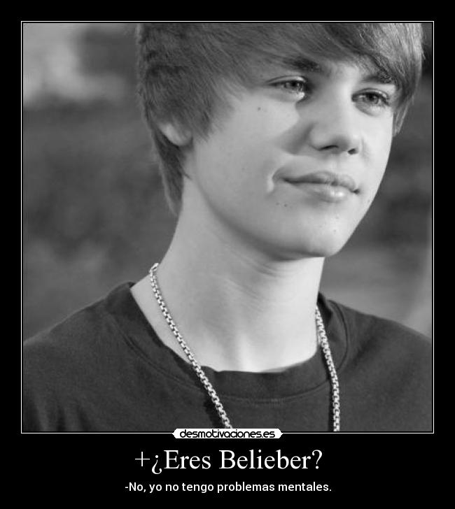 +¿Eres Belieber? - -No, yo no tengo problemas mentales.