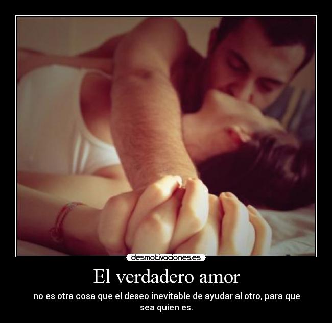 El verdadero amor - no es otra cosa que el deseo inevitable de ayudar al otro, para que sea quien es.