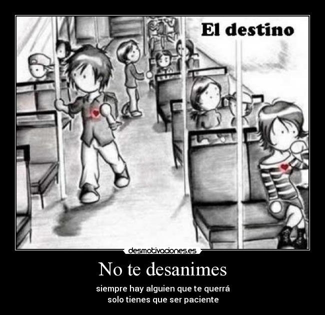 No te desanimes - siempre hay alguien que te querrá
solo tienes que ser paciente