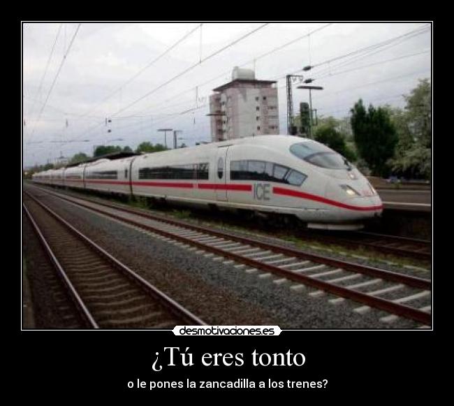 ¿Tú eres tonto - o le pones la zancadilla a los trenes?