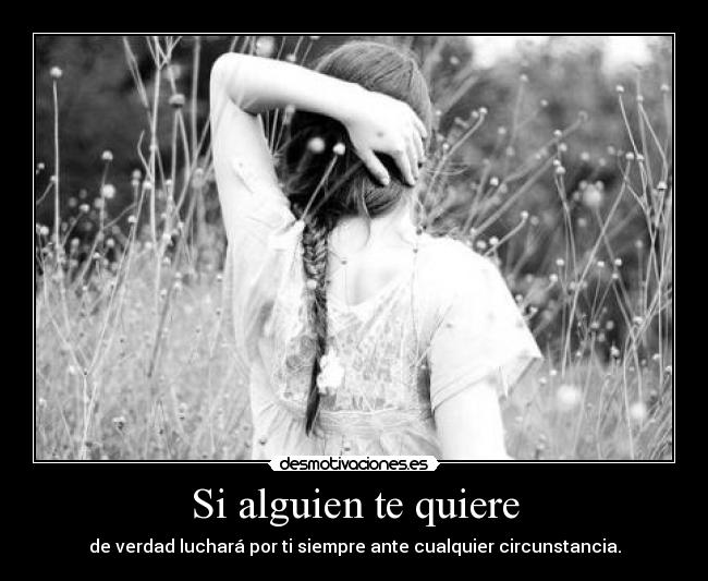 Si alguien te quiere - de verdad luchará por ti siempre ante cualquier circunstancia.