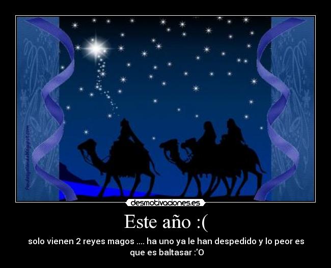 Este año :( - solo vienen 2 reyes magos .... ha uno ya le han despedido y lo peor es
que es baltasar :O