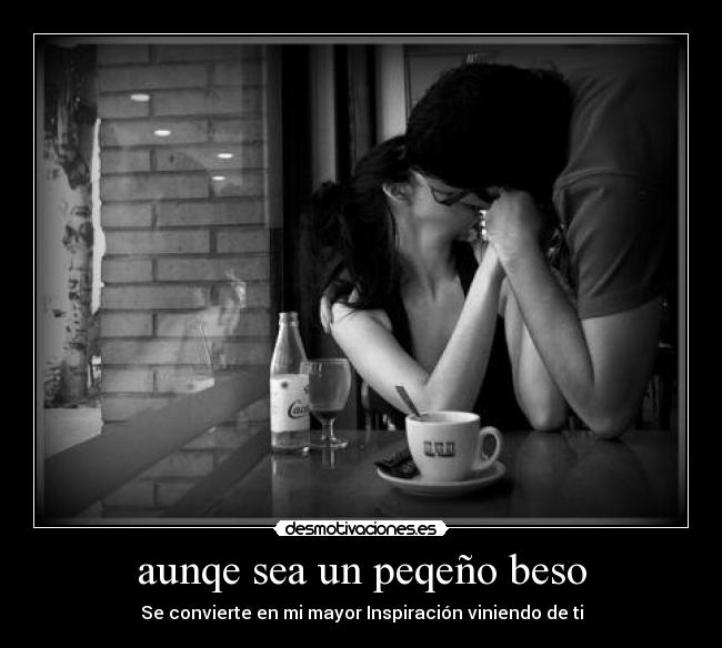 aunqe sea un peqeño beso - Se convierte en mi mayor Inspiración viniendo de ti