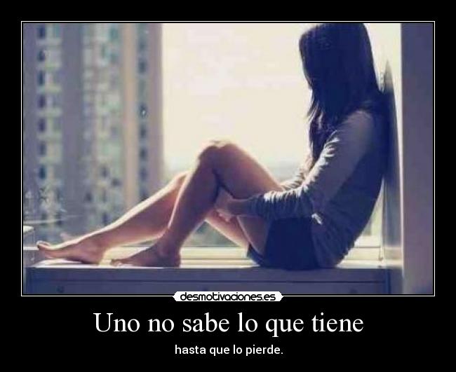 Uno no sabe lo que tiene -