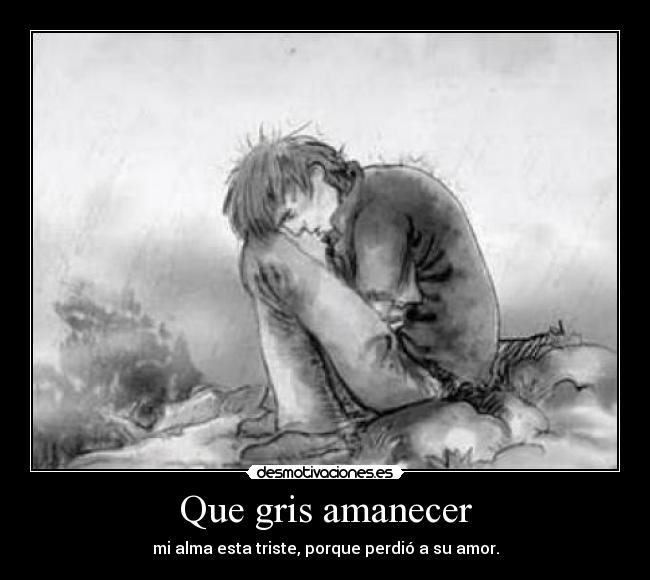 Que gris amanecer - mi alma esta triste, porque perdió a su amor.