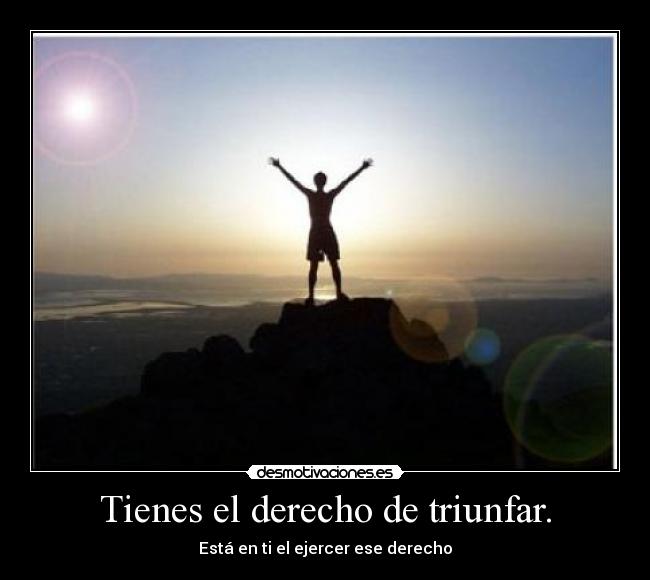 Tienes el derecho de triunfar. - Está en ti el ejercer ese derecho