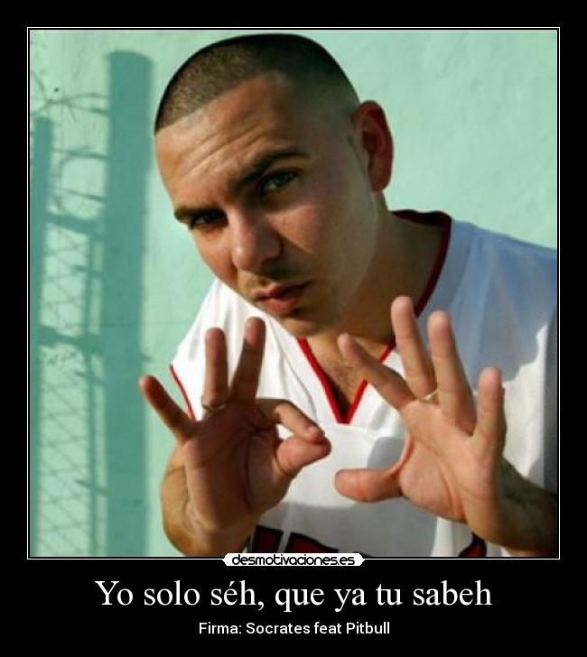 Yo solo séh, que ya tu sabeh - Firma: Socrates feat Pitbull