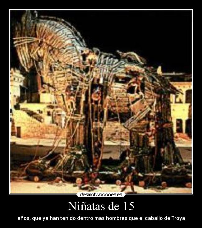 Niñatas de 15 - años, que ya han tenido dentro mas hombres que el caballo de Troya