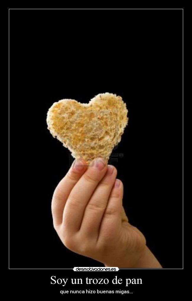 Soy un trozo de pan - que nunca hizo buenas migas...