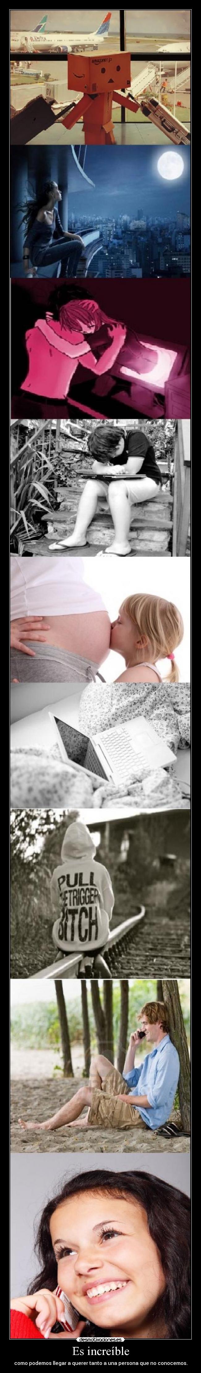 Es increíble - como podemos llegar a querer tanto a una persona que no conocemos.