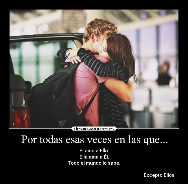 Por todas esas veces en las que... - Él ama a Ella.
Ella ama a Él.
Todo el mundo lo sabe.
Excepto Ellos.