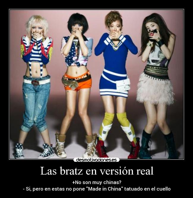 Las bratz en versión real - +No son muy chinas?
- Si, pero en estas no pone Made in China tatuado en el cuello