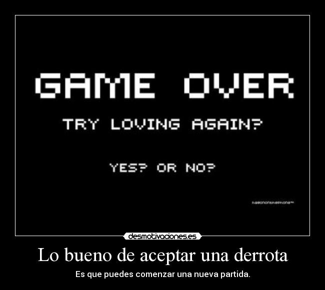 Lo bueno de aceptar una derrota - Es que puedes comenzar una nueva partida.