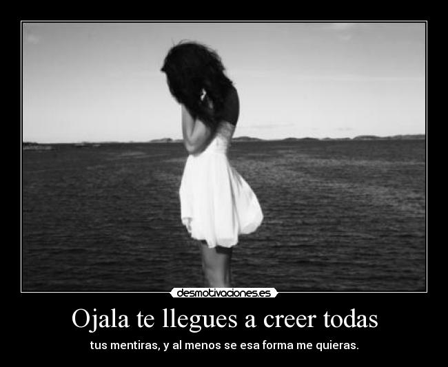 Ojala te llegues a creer todas - tus mentiras, y al menos se esa forma me quieras.