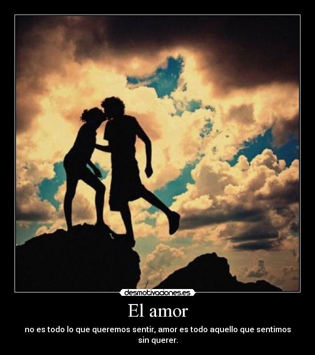 El amor - no es todo lo que queremos sentir, amor es todo aquello que sentimos sin querer.