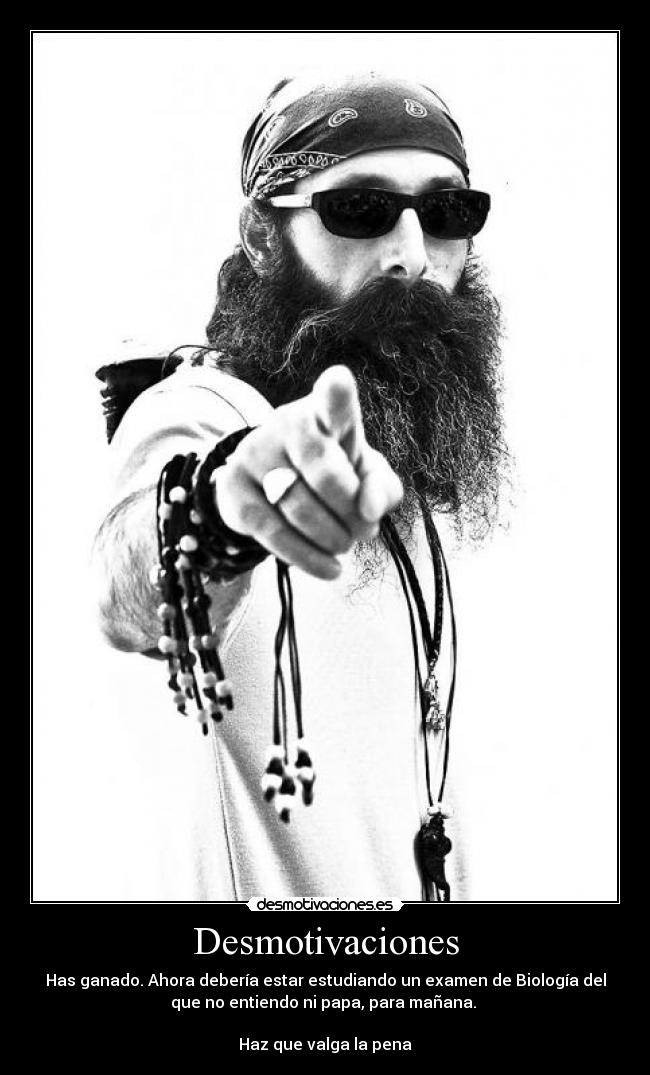 Desmotivaciones - Has ganado. Ahora debería estar estudiando un examen de Biología del
que no entiendo ni papa, para mañana.
Haz que valga la pena
