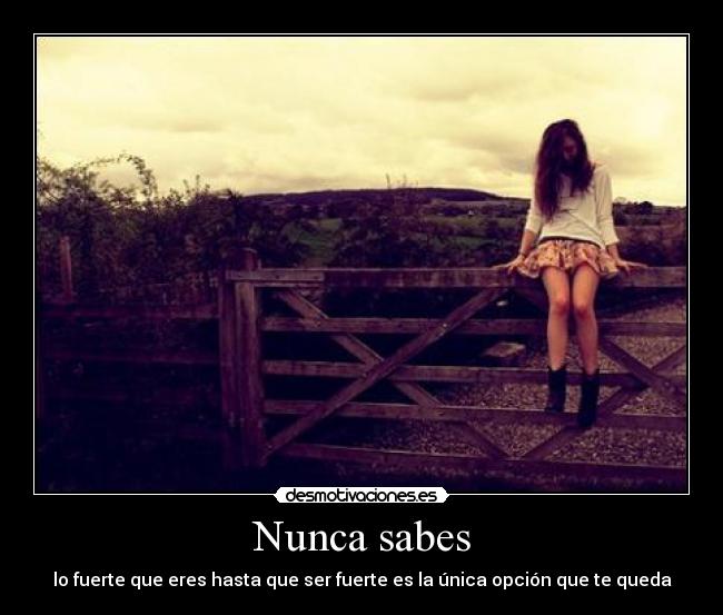 Nunca sabes - lo fuerte que eres hasta que ser fuerte es la única opción que te queda