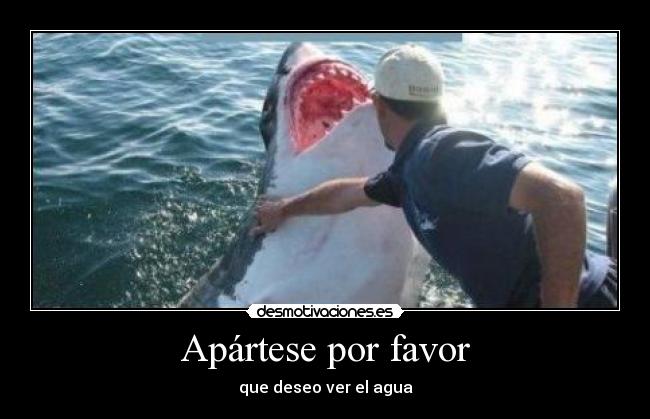 Apártese por favor - que deseo ver el agua