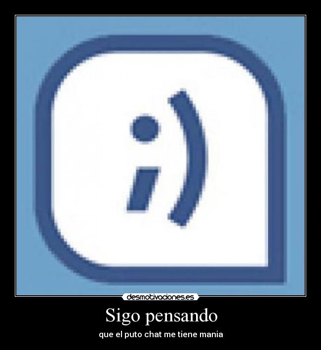Sigo pensando - que el puto chat me tiene mania